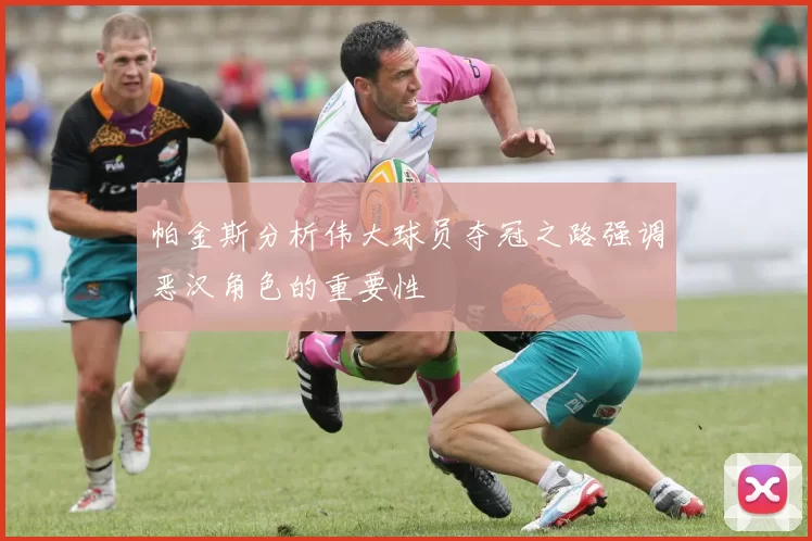 帕金斯分析伟大球员夺冠之路强调恶汉角色的重要性
