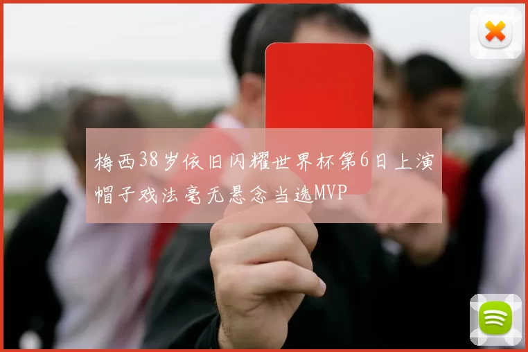 梅西38岁依旧闪耀世界杯第6日上演帽子戏法毫无悬念当选MVP