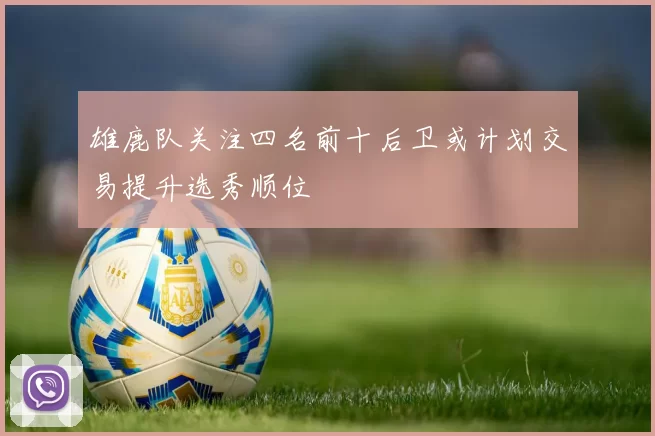 雄鹿队关注四名前十后卫或计划交易提升选秀顺位