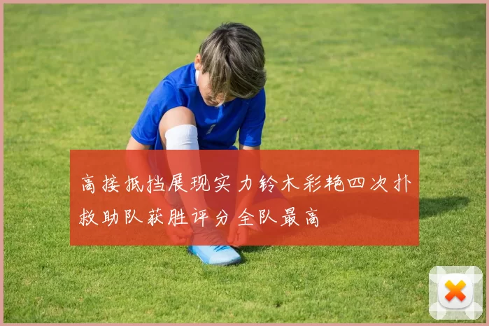 高接抵挡展现实力铃木彩艳四次扑救助队获胜评分全队最高