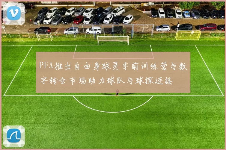 PFA推出自由身球员季前训练营与数字转会市场助力球队与球探连接